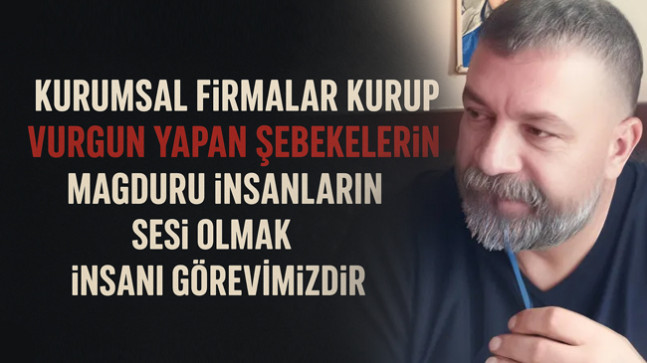 Kurumsal Firmalar Kurup Vurgun Yapan Şebekelerin Mağduru İnsanların Sesi Olmak, İnsani Görevimizdir